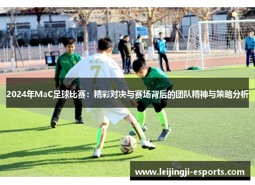 2024年MaC足球比赛：精彩对决与赛场背后的团队精神与策略分析