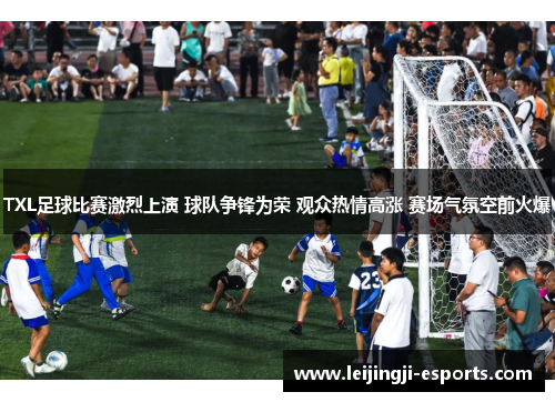 TXL足球比赛激烈上演 球队争锋为荣 观众热情高涨 赛场气氛空前火爆