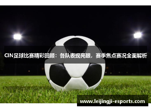 CIN足球比赛精彩回顾：各队表现亮眼，赛季焦点赛况全面解析